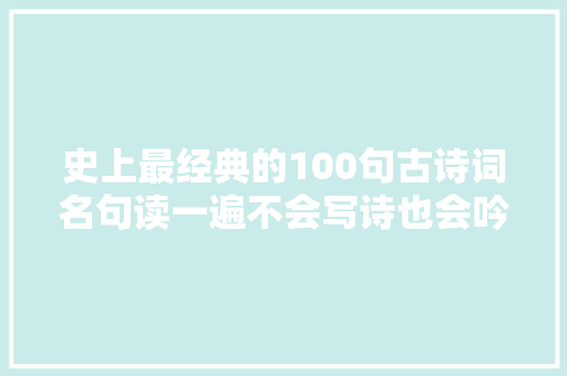 史上最经典的100句古诗词名句读一遍不会写诗也会吟诗收藏