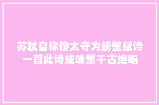 苏轼自称馋太守为螃蟹赋诗一首此诗成咏蟹千古绝唱
