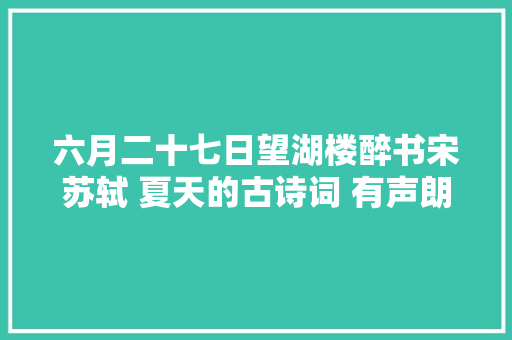 六月二十七日望湖楼醉书宋苏轼 夏天的古诗词 有声朗读