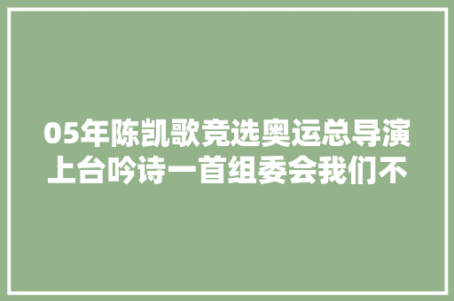 05年陈凯歌竞选奥运总导演上台吟诗一首组委会我们不要诗人