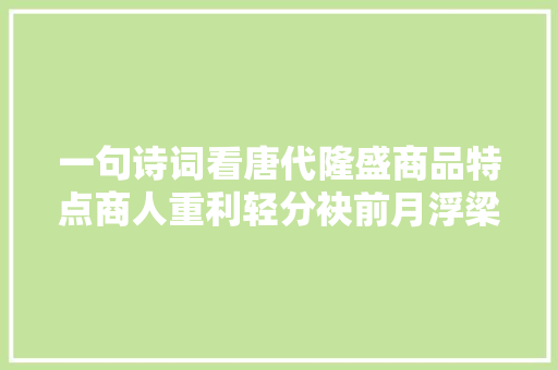 一句诗词看唐代隆盛商品特点商人重利轻分袂前月浮梁买茶