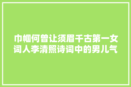 巾帼何曾让须眉千古第一女词人李清照诗词中的男儿气