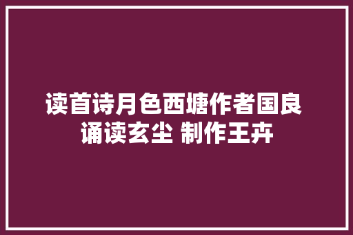 读首诗月色西塘作者国良 诵读玄尘 制作王卉