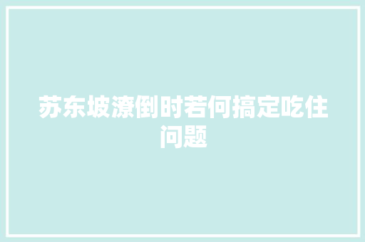 苏东坡潦倒时若何搞定吃住问题