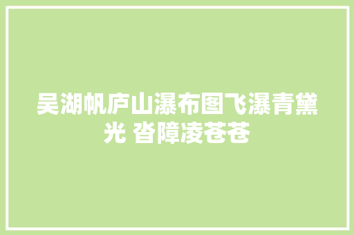 吴湖帆庐山瀑布图飞瀑青黛光 沓障凌苍苍