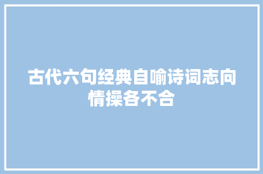 古代六句经典自喻诗词志向情操各不合