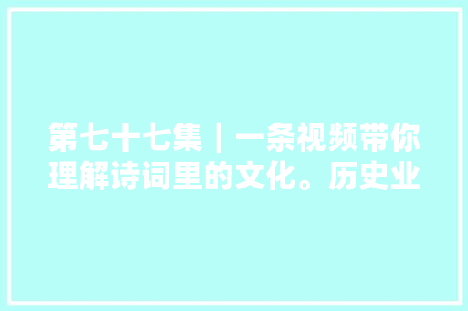 第七十七集｜一条视频带你理解诗词里的文化。历史业绩