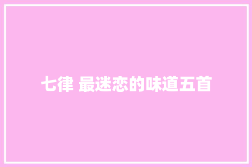 七律 最迷恋的味道五首