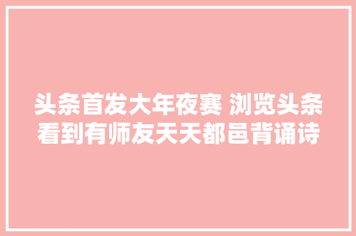 头条首发大年夜赛 浏览头条看到有师友天天都邑背诵诗词