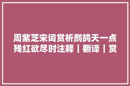 周紫芝宋词赏析鹧鸪天一点残红欲尽时注释｜翻译｜赏析｜讲解