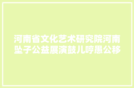 河南省文化艺术研究院河南坠子公益展演鼓儿哼愚公移山
