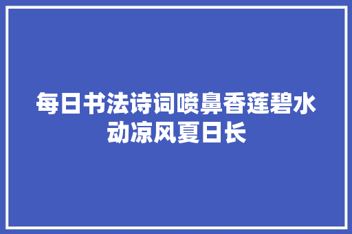 每日书法诗词喷鼻香莲碧水动凉风夏日长