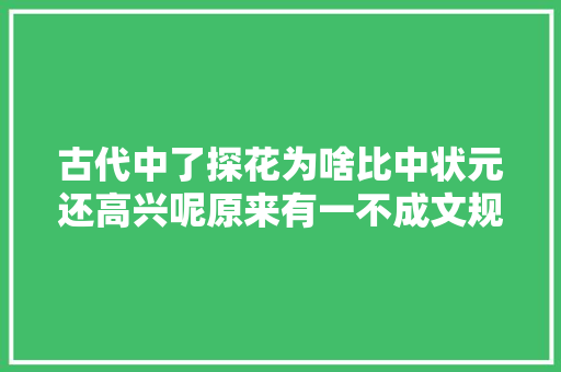 古代中了探花为啥比中状元还高兴呢原来有一不成文规定