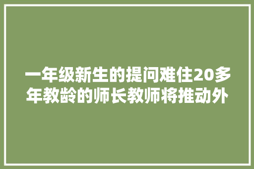 一年级新生的提问难住20多年教龄的师长教师将推动外行本改版