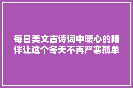 每日美文古诗词中暖心的陪伴让这个冬天不再严寒孤单