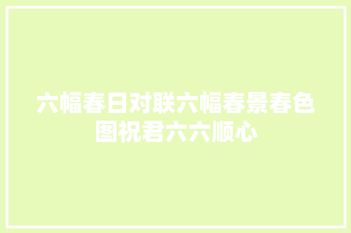 六幅春日对联六幅春景春色图祝君六六顺心