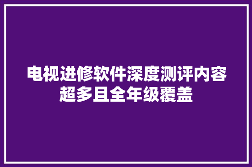 电视进修软件深度测评内容超多且全年级覆盖