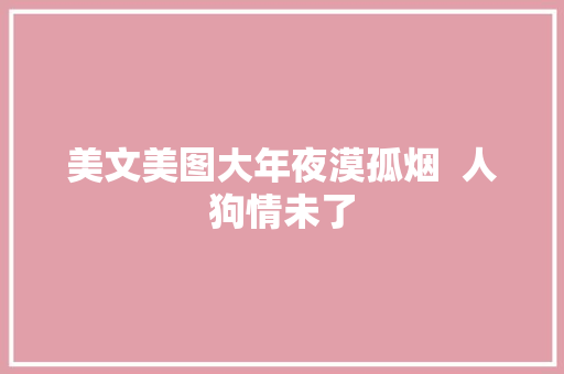 美文美图大年夜漠孤烟  人狗情未了