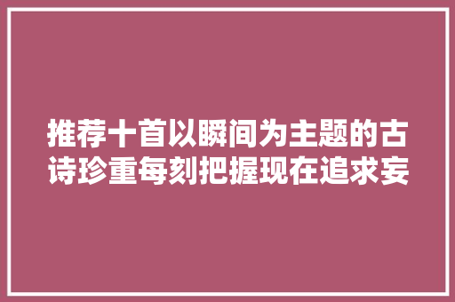 推荐十首以瞬间为主题的古诗珍重每刻把握现在追求妄图