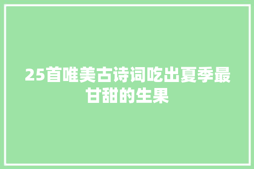 25首唯美古诗词吃出夏季最甘甜的生果