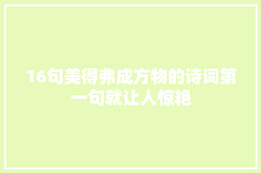 16句美得弗成方物的诗词第一句就让人惊艳