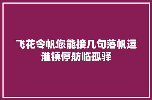 飞花令帆您能接几句落帆逗淮镇停舫临孤驿 飞花令帆您能接几句落帆逗淮镇停舫临孤驿