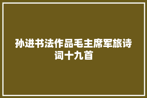 孙进书法作品毛主席军旅诗词十九首