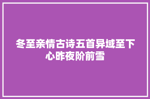 冬至亲情古诗五首异域至下心昨夜阶前雪