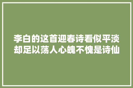 李白的这首迎春诗看似平淡却足以荡人心魄不愧是诗仙