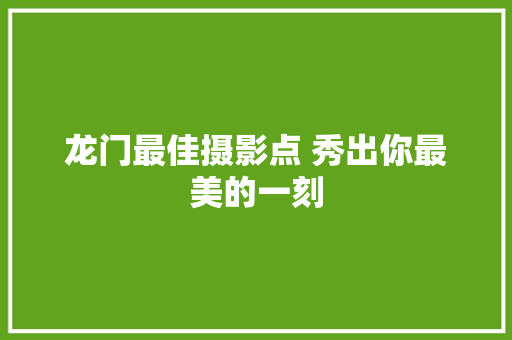 龙门最佳摄影点 秀出你最美的一刻