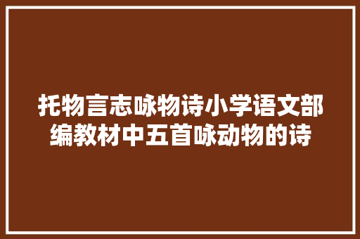 托物言志咏物诗小学语文部编教材中五首咏动物的诗