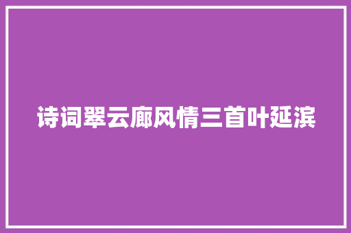诗词翠云廊风情三首叶延滨