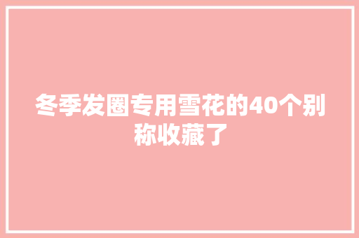 冬季发圈专用雪花的40个别称收藏了