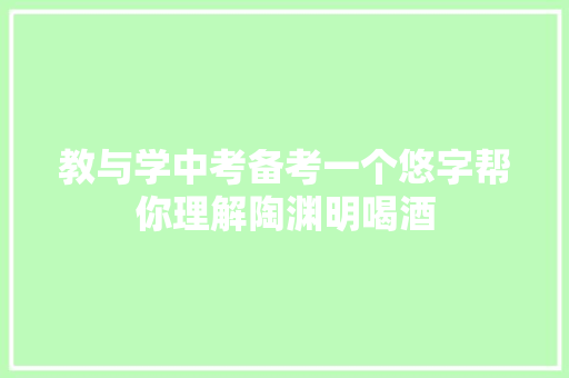 教与学中考备考一个悠字帮你理解陶渊明喝酒