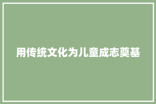 用传统文化为儿童成志奠基