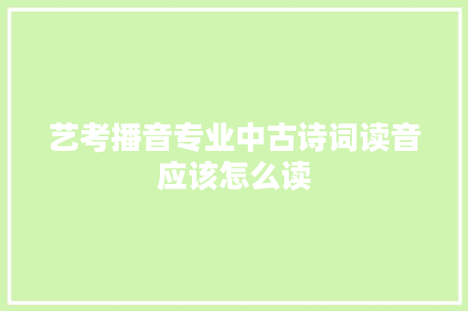 艺考播音专业中古诗词读音应该怎么读