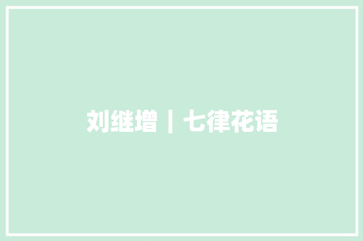 刘继增｜七律花语