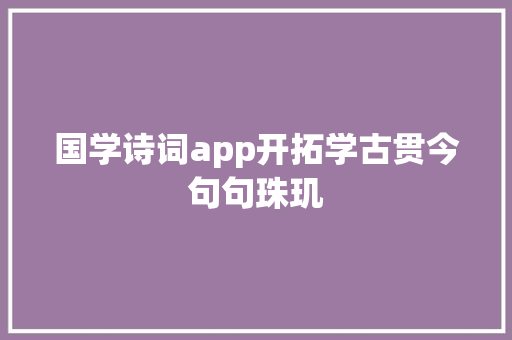 国学诗词app开拓学古贯今句句珠玑