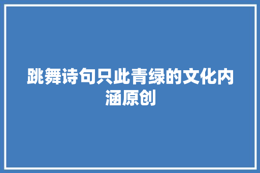 跳舞诗句只此青绿的文化内涵原创