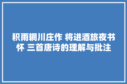 积雨辋川庄作 将进酒旅夜书怀 三首唐诗的理解与批注