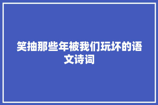 笑抽那些年被我们玩坏的语文诗词 笑抽那些年被我们玩坏的语文诗词