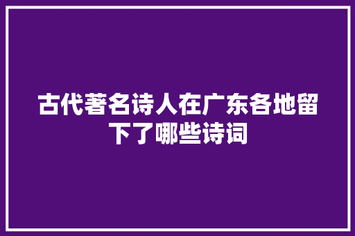 古代著名诗人在广东各地留下了哪些诗词