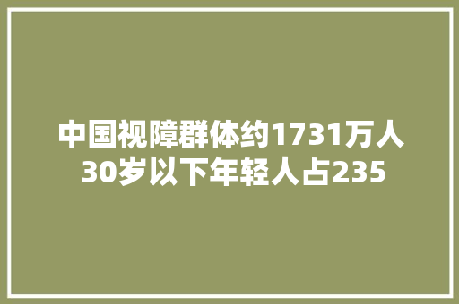 中国视障群体约1731万人 30岁以下年轻人占235