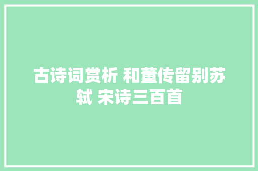 古诗词赏析 和董传留别苏轼 宋诗三百首