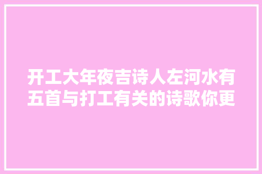 开工大年夜吉诗人左河水有五首与打工有关的诗歌你更喜好哪一首