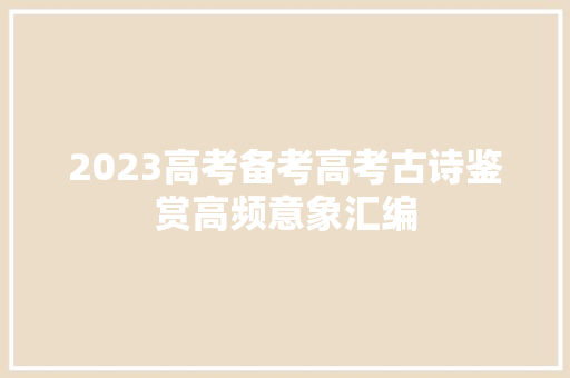 2023高考备考高考古诗鉴赏高频意象汇编