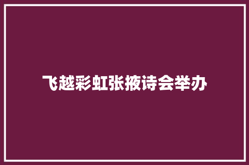 飞越彩虹张掖诗会举办