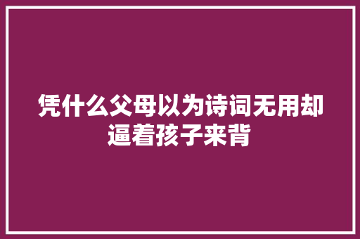 凭什么父母以为诗词无用却逼着孩子来背