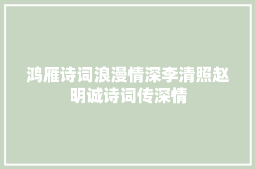 鸿雁诗词浪漫情深李清照赵明诚诗词传深情