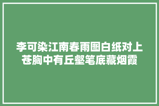 李可染江南春雨图白纸对上苍胸中有丘壑笔底藏烟霞